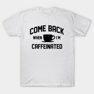 Come Back When I’m Caffeinated T-Shirt